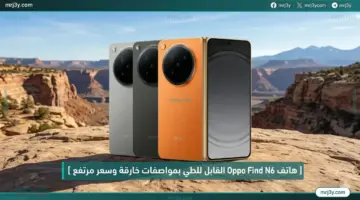 تحفة قابلة للطي Oppo Find N6 تجربة فريدة بتقنيات متقدمة وسعر مرتفع